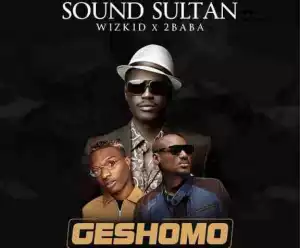 Sound Sultan - Geshomo Ft. Wizkid & 2Baba